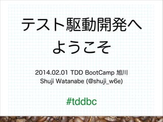 テスト駆動開発へ
ようこそ
2014.02.01 TDD BootCamp 旭川
Shuji Watanabe (@shuji_w6e)

#tddbc
1

 