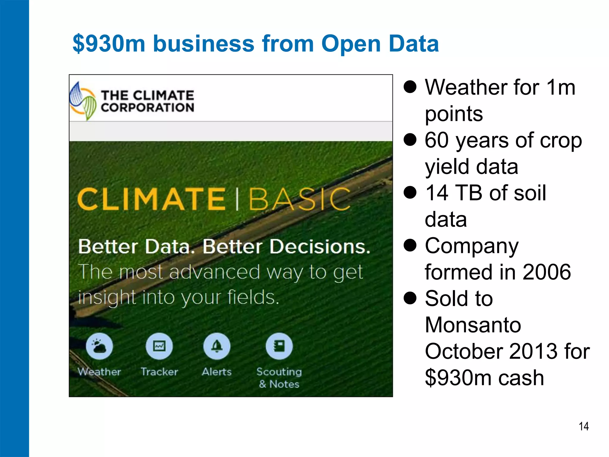 $930m business from Open Data
 Weather for 1m
points
 60 years of crop
yield data
 14 TB of soil
data
 Company
formed in 2006
 Sold to
Monsanto
October 2013 for
$930m cash
14

 