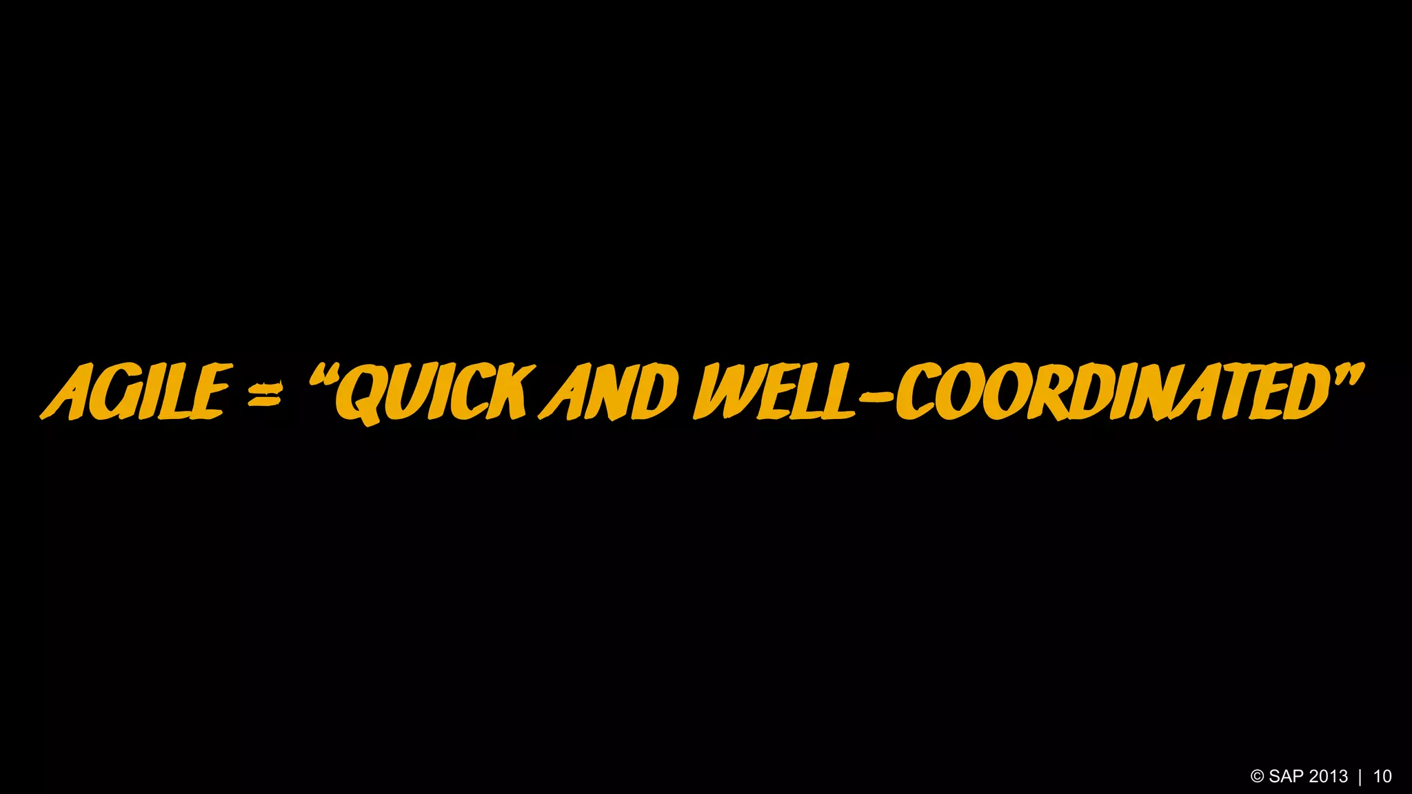 AGILE = “QUICK AND WELL-COORDINATED”

© SAP 2013 | 10

 