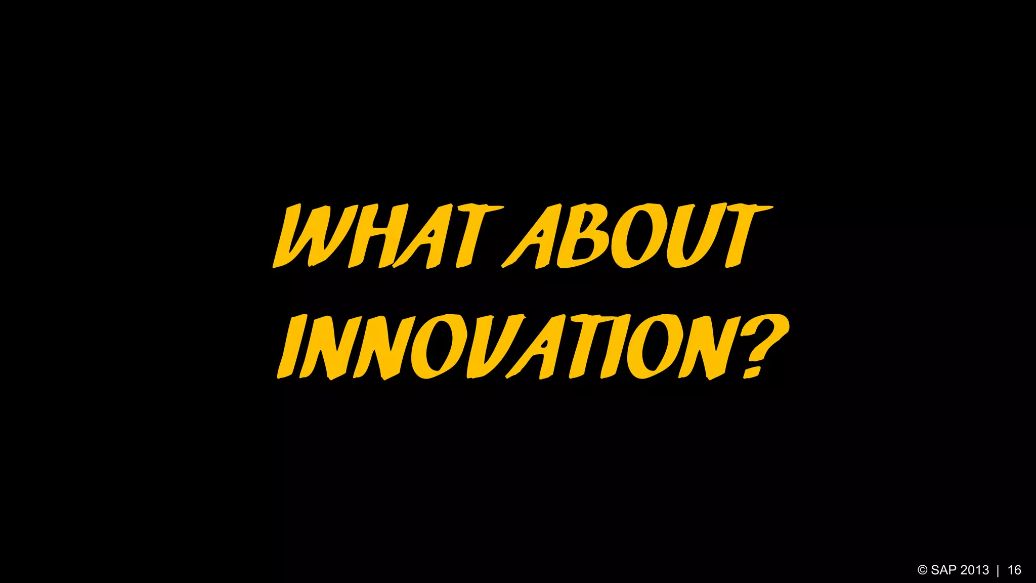 WHAT ABOUT
INNOVATION?
© SAP 2013 | 16

 