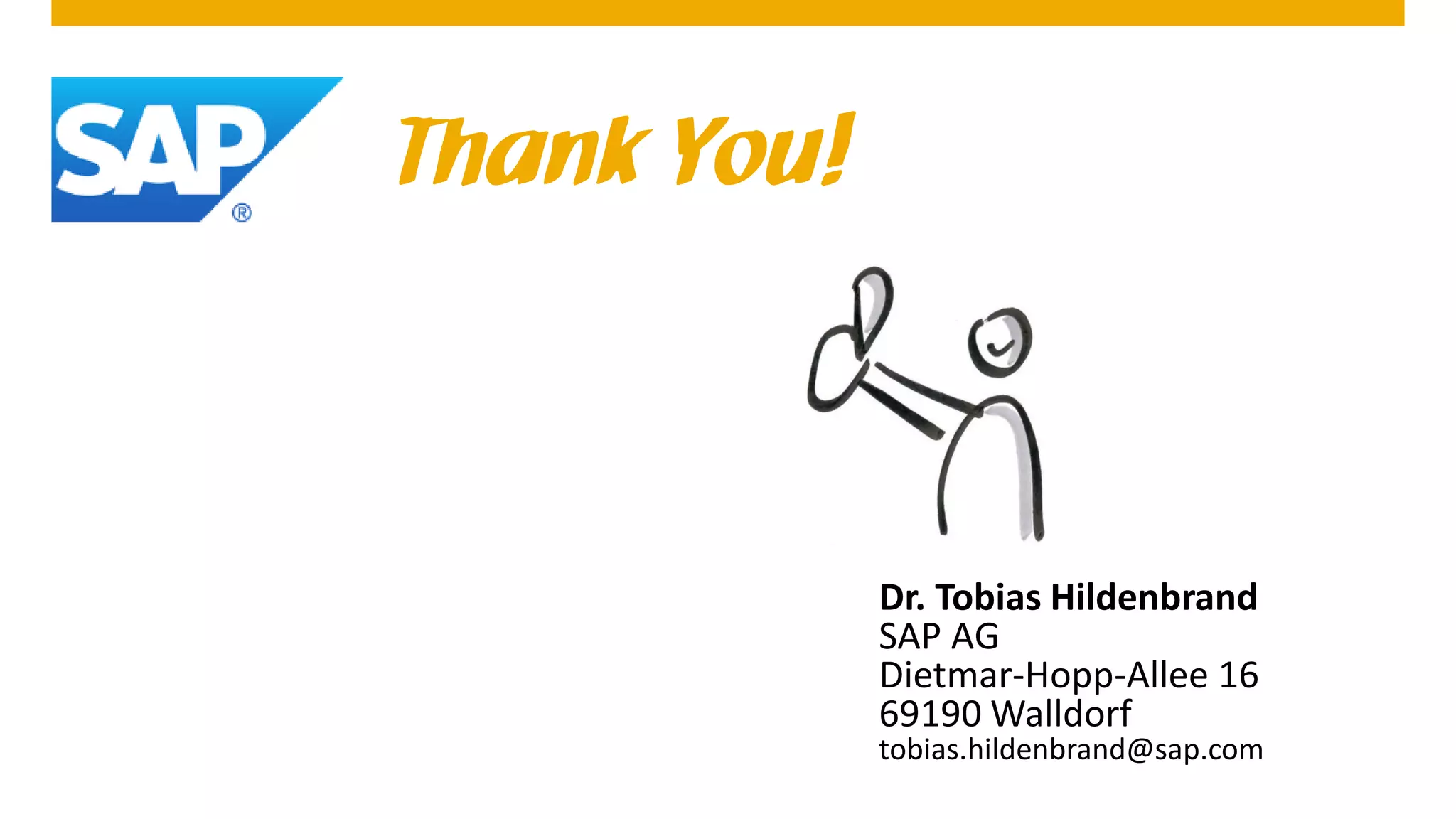 Thank You!

Dr. Tobias Hildenbrand
SAP AG
Dietmar-Hopp-Allee 16
69190 Walldorf

tobias.hildenbrand@sap.com

 