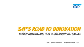 SAP’S ROAD TO INNOVATION

DESIGN THINKING AND LEAN DEVELOPMENT IN PRACTICE
DR. TOBIAS HILDENBRAND | SAP AG | 3 FEBRUARY 2014

 