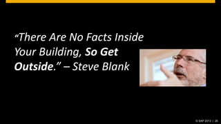 “There

Are No Facts Inside
Your Building, So Get
Outside.” – Steve Blank

© SAP 2013 | 26

 