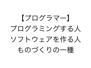 【プログラマー】
プログラミングする人
ソフトウェアを作る人
ものづくりの一種

 