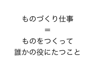 ものづくり仕事
＝
ものをつくって
誰かの役にたつこと

 