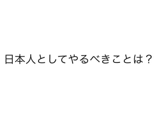 日本人としてやるべきことは？

 