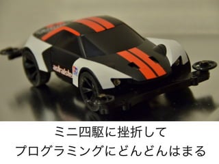 ミニ四駆に挫折して
プログラミングにどんどんはまる

 