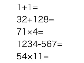 1+1=
32+128=
71 4=
1234-567=
54 11=

 
