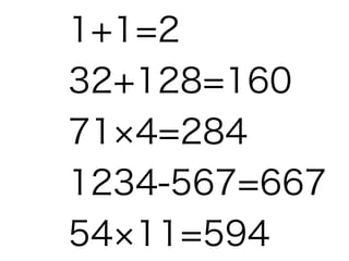 1+1=2
32+128=160
71 4=284
1234-567=667
54 11=594

 