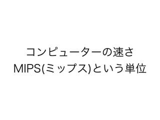 コンピューターの速さ
MIPS(ミップス)という単位

 
