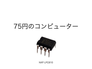 75円のコンピューター

NXP LPC810

 