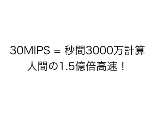 30MIPS = 秒間3000万計算
人間の1.5億倍高速！

 