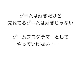 ゲームは好きだけど
売れてるゲームは好きじゃない
ゲームプログラマーとして
やっていけない・・・

 