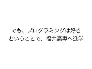 でも、プログラミングは好き
ということで、福井高専へ進学

 