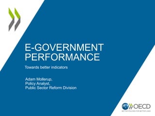 E-GOVERNMENT
PERFORMANCE
Towards better indicators
Adam Mollerup,
Policy Analyst,
Public Sector Reform Division

 