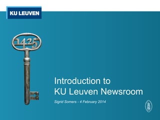Introduction to
KU Leuven Newsroom
Sigrid Somers - 4 February 2014

 