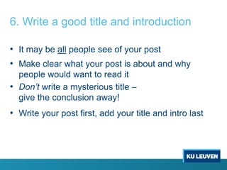 6. Write a good title and introduction
• It may be all people see of your post
• Make clear what your post is about and why
people would want to read it
• Don’t write a mysterious title –
give the conclusion away!

• Write your post first, add your title and intro last

 