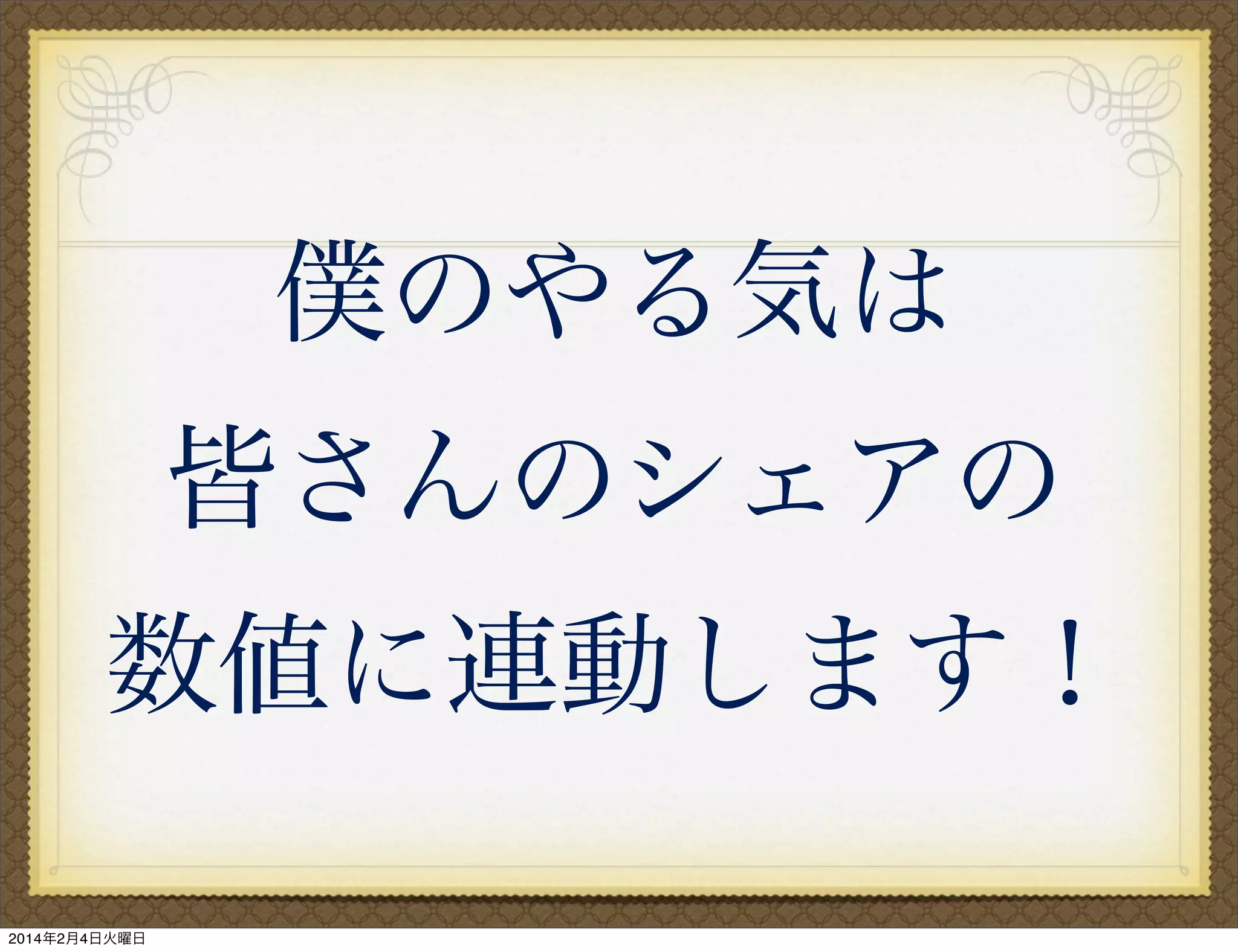 僕のやる気は
皆さんのシェアの
数値に連動します！
2014年2月4日火曜日

 