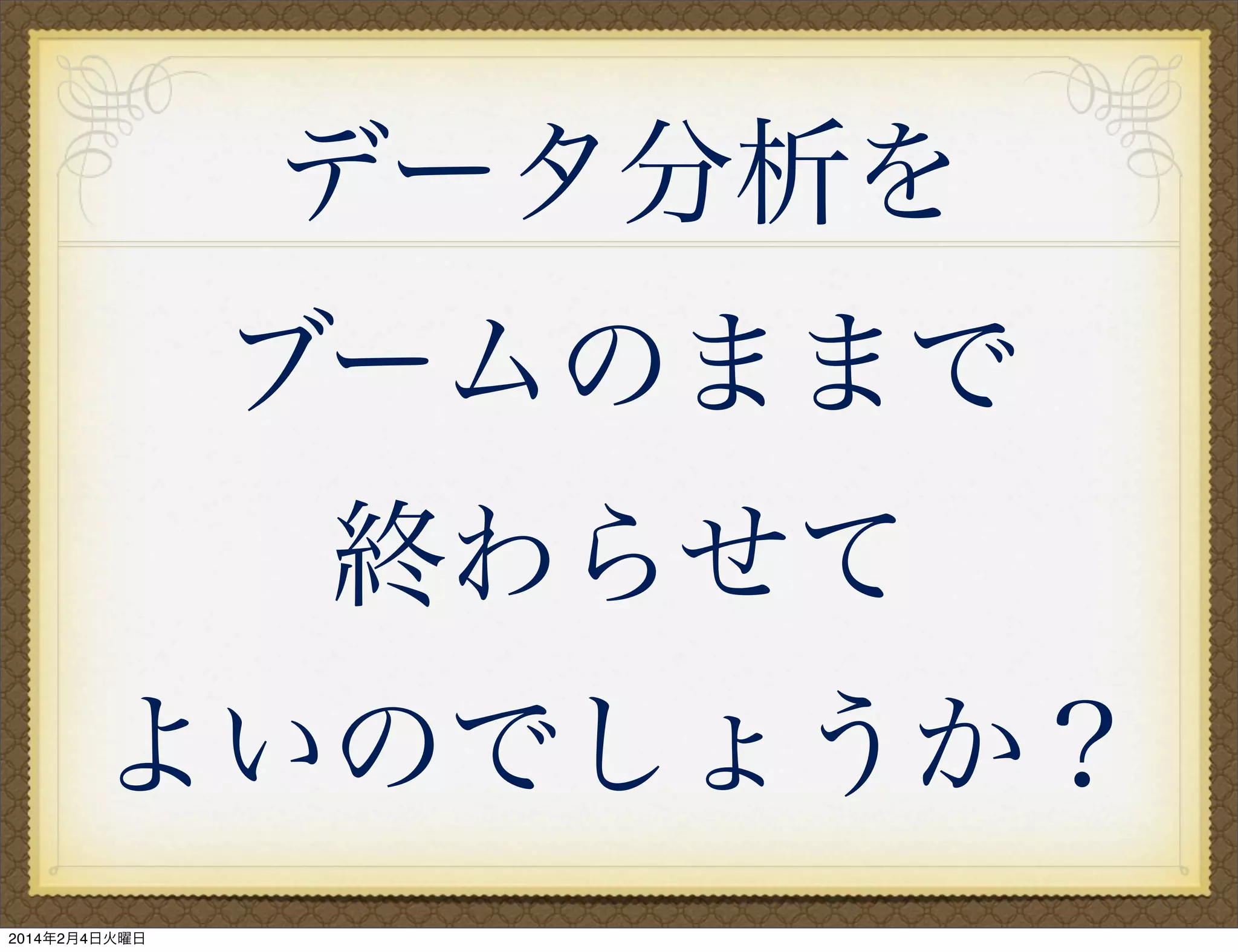 データ分析を
ブームのままで
終わらせて
よいのでしょうか？
2014年2月4日火曜日

 