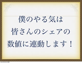 僕のやる気は
皆さんのシェアの
数値に連動します！
2014年2月4日火曜日

 