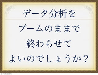 データ分析を
ブームのままで
終わらせて
よいのでしょうか？
2014年2月4日火曜日

 