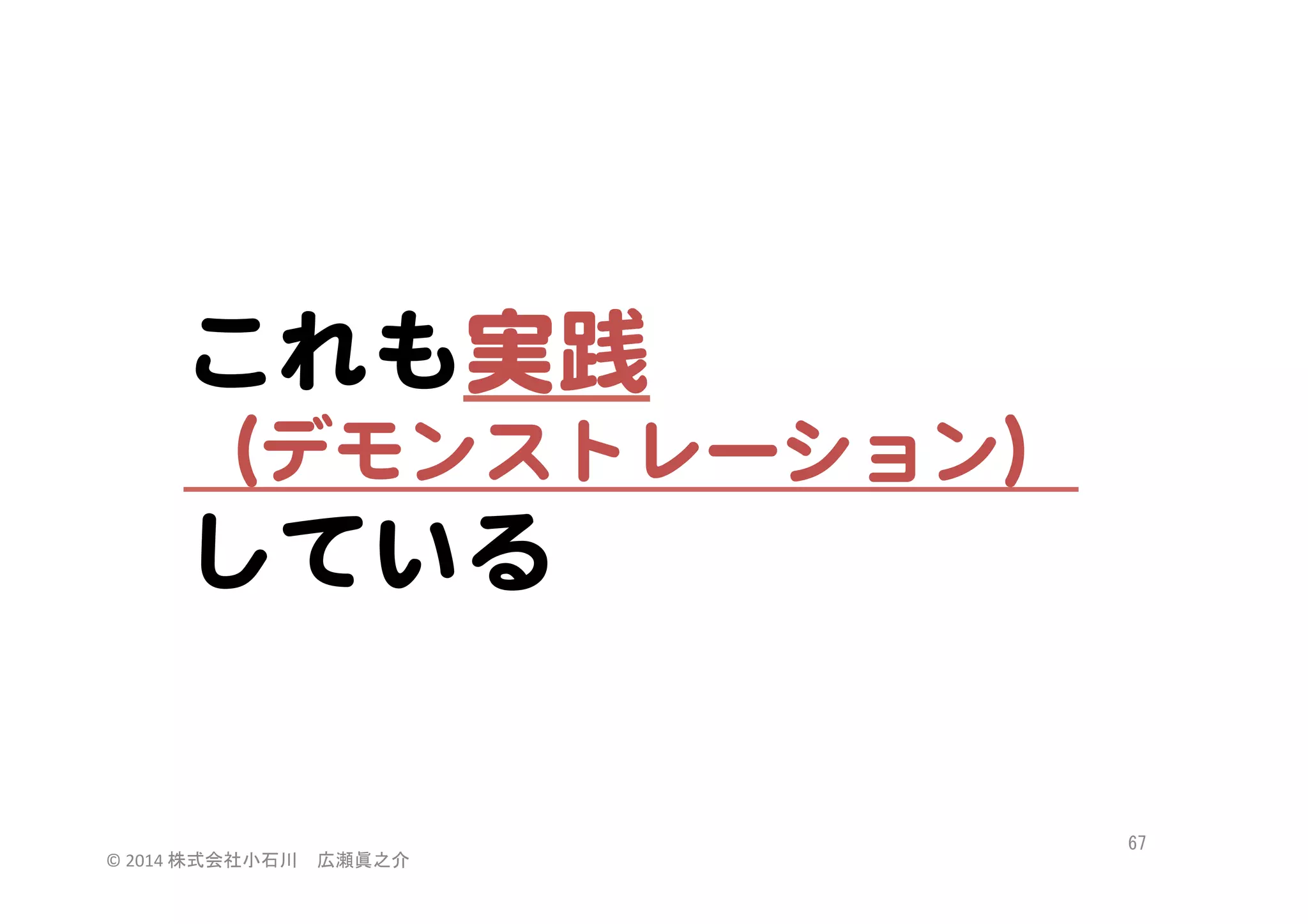 これも実践  
（デモンストレーション）  

している  

©	
  2014	
  株式会社小石川　広瀬眞之介	
 

67	
 

 