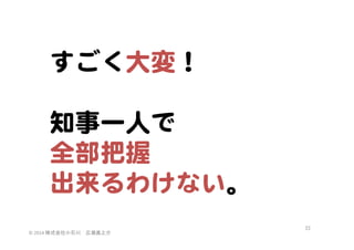 すごく大変！  
  
知事一人で  
全部把握  
出来るわけない。  
©	
  2014	
  株式会社小石川　広瀬眞之介	
 

23	
 

 