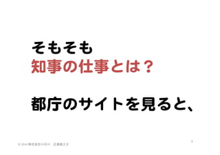 そもそも  
知事の仕事とは？  
  
都庁のサイトを見ると、  
©	
  2014	
  株式会社小石川　広瀬眞之介	
 

6	
 

 