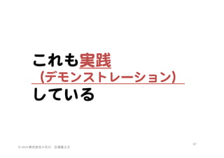 これも実践  
（デモンストレーション）  

している  

©	
  2014	
  株式会社小石川　広瀬眞之介	
 

67	
 

 