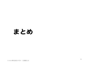 まとめ  

©	
  2014	
  株式会社小石川　広瀬眞之介	
 

76	
 

 