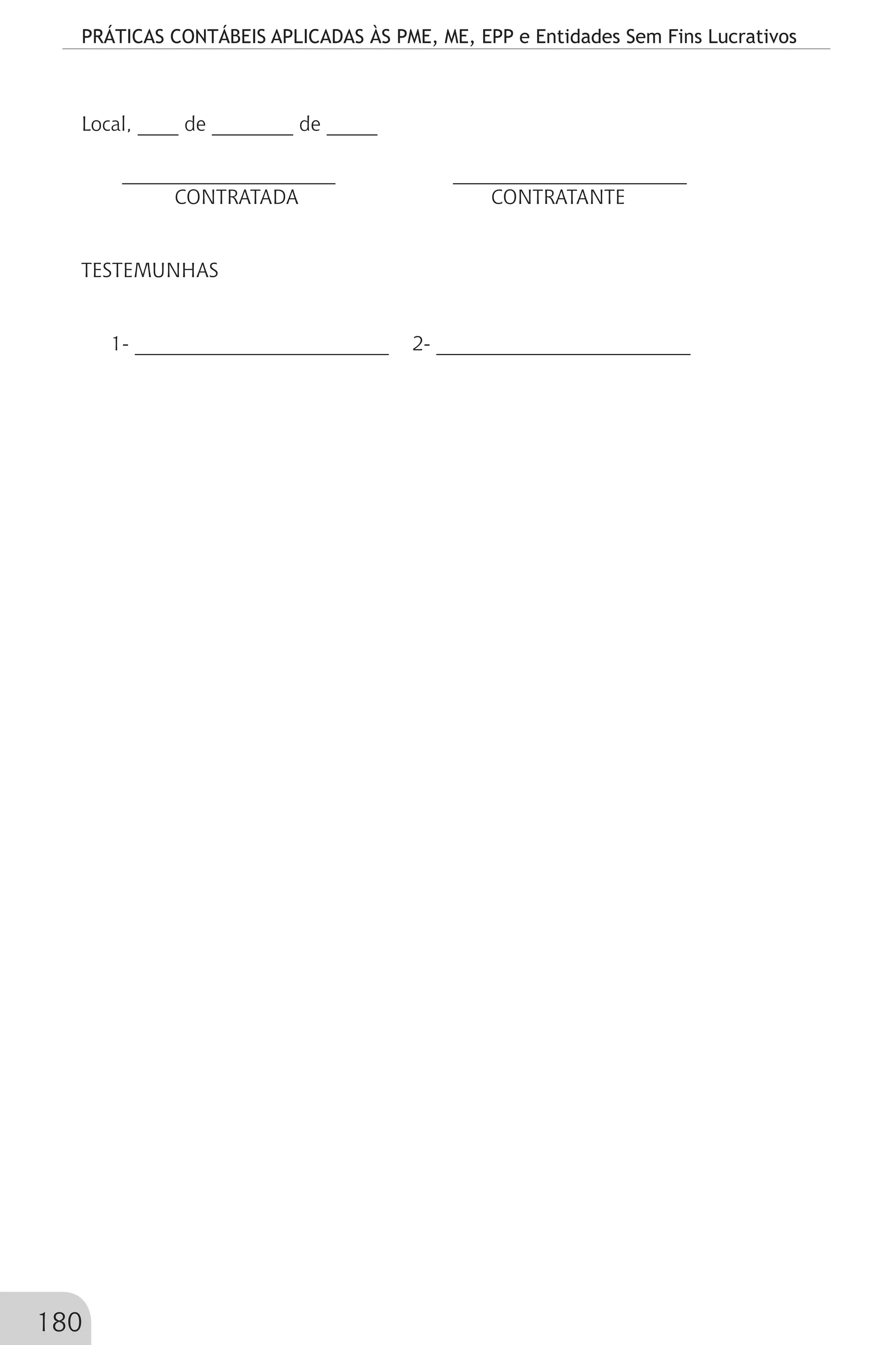 PRÁTICAS CONTÁBEIS APLICADAS ÀS PME, ME, EPP e Entidades Sem Fins Lucrativos
180
Local, ____ de ________ de _____
_____________________ 	 _______________________
CONTRATADA CONTRATANTE
TESTEMUNHAS
1- _________________________ 2- _________________________
 