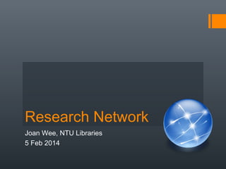 Research Network
Joan Wee, NTU Libraries
5 Feb 2014

 
