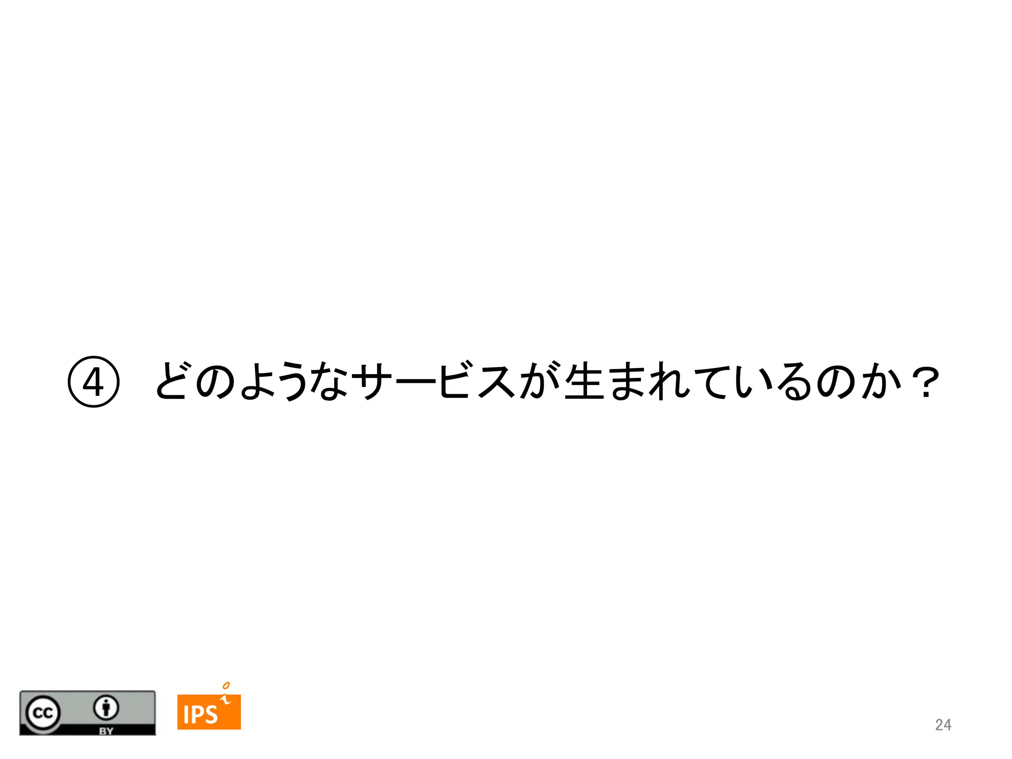 ④　どのようなサービスが生まれているのか？	

24	
	
  	
 

	
 

IPS	
 

24	

 