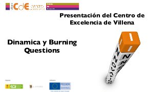 Presentación del Centro de
Excelencia de Villena

Dinamica y Burning
Questions

 