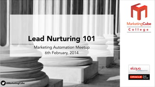C o l l e g e

Lead Nurturing 101
Marketing Automation Meetup 
6th February, 2014

@MarketingCube

 