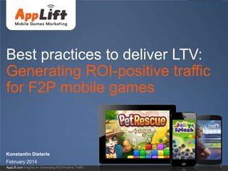 AppLift.com 1Insights on Generating ROI-Positive Traffic
Best practices to deliver LTV:
Generating ROI-positive traffic
for F2P mobile games
Konstantin Dieterle
February 2014
 