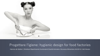 Progettare l’igiene: hygienic design for food factories
Fabrizio de Stefani | Direttore Dipartimento funzionale di Sanità Animale e Sicurezza Alimentare AULSS N. 4 del Veneto

 