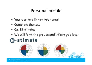 Personal	
  proﬁle	
  
•  You	
  receive	
  a	
  link	
  on	
  your	
  email	
  
•  Complete	
  the	
  test	
  
•  Ca.	
  15	
  minutes	
  
•  We	
  will	
  form	
  the	
  groups	
  and	
  inform	
  you	
  later	
  
 