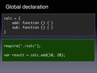 Global declaration
calc = {	
add: function () { }	
sub: function () { }	
}

require(‘./calc’);	
!

var result = calc.add(1...