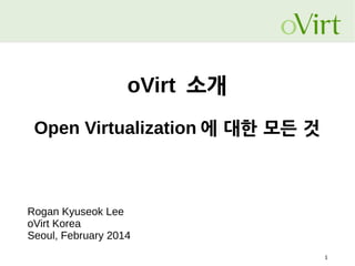 oVirt 소개
Open Virtualization 에 대한 모든 것

Rogan Kyuseok Lee
oVirt Korea
Seoul, February 2014
1

 