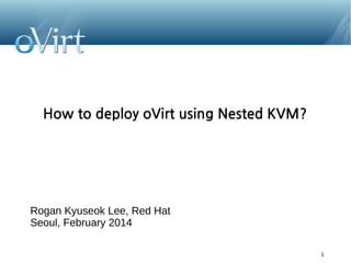 How to deploy oVirt using Nested KVM?

Rogan Kyuseok Lee, Red Hat
Seoul, February 2014
1

 