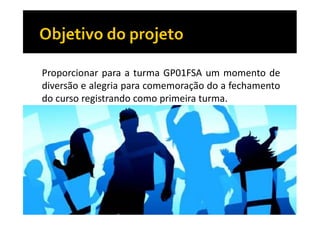 Proporcionar para a turma GP01FSA um momento de
diversão e alegria para comemoração do a fechamento
do curso registrando como primeira turma.

 