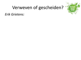 Verweven of gescheiden?
Erik Grietens:
 