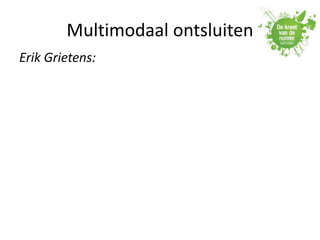Multimodaal ontsluiten
Erik Grietens:
 