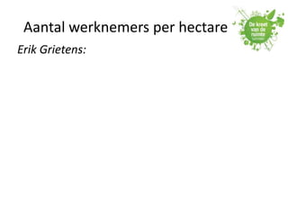 Aantal werknemers per hectare
Erik Grietens:
 