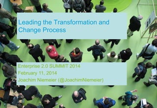 Leading the Transformation and
Change Process

Enterprise 2.0 SUMMIT 2014
February 11, 2014
Joachim Niemeier (@JoachimNiemeier)

 