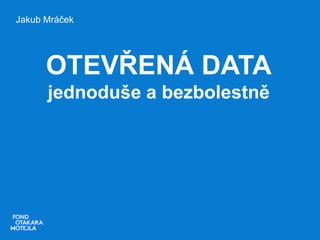 Jakub Mráček

OTEVŘENÁ DATA
jednoduše a bezbolestně

 