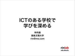 ICTのある学校で
学びを深める
林向達
徳島文理大学
rin@me.com

 