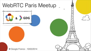 WebRTC Paris Meetup
&

@ Google France - 10/02/2014

 