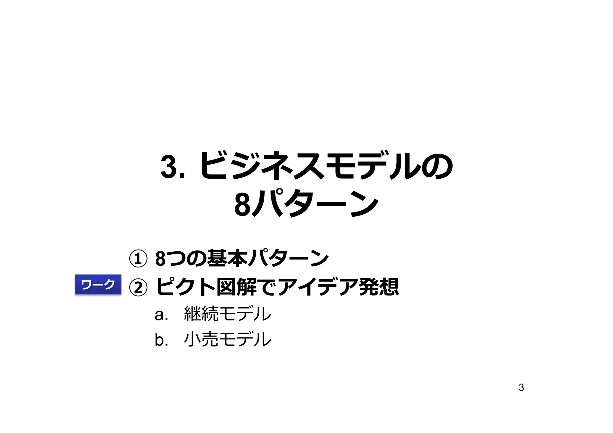 3.  ビジネスモデルの
8パターン
ワーク

①  8つの基本パターン
②  ピクト図解でアイデア発想
a.  継続モデル
b.  ⼩小売モデル

3

 